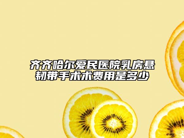齊齊哈爾愛民醫(yī)院乳房懸韌帶手術(shù)術(shù)費用是多少