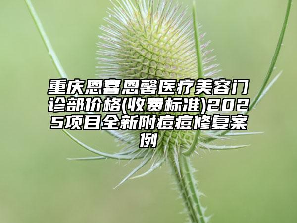 重慶恩喜恩馨醫(yī)療美容門診部?jī)r(jià)格(收費(fèi)標(biāo)準(zhǔn))2025項(xiàng)目全新附痘痘修復(fù)案例