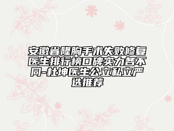 安徽省隆胸手術(shù)失敗修復(fù)醫(yī)生排行榜口碑實(shí)力各不同-杜坤醫(yī)生公立私立嚴(yán)選推薦