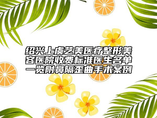 紹興上虞藝美醫(yī)療整形美容醫(yī)院收費(fèi)標(biāo)準(zhǔn)醫(yī)生名單一覽附鼻隔歪曲手術(shù)案例