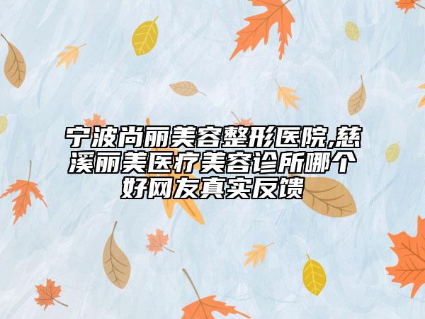 寧波尚麗美容整形醫(yī)院,慈溪麗美醫(yī)療美容診所哪個好網(wǎng)友真實反饋
