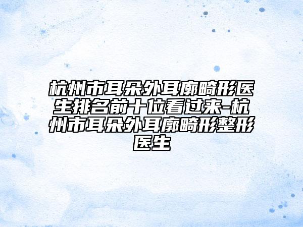 杭州市耳朵外耳廓畸形醫(yī)生排名前十位看過來-杭州市耳朵外耳廓畸形整形醫(yī)生