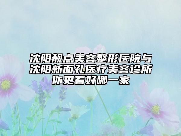 沈陽靚點美容整形醫(yī)院與沈陽新面孔醫(yī)療美容診所你更看好哪一家