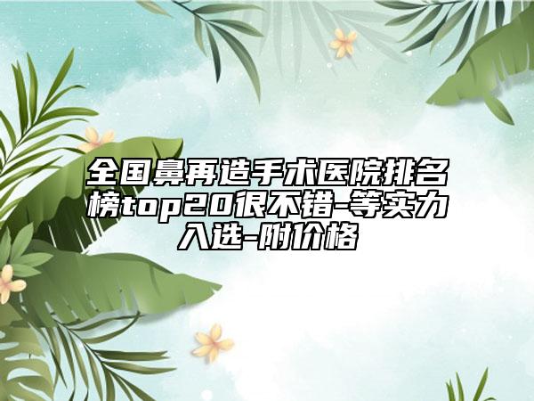 全國鼻再造手術(shù)醫(yī)院排名榜top20很不錯(cuò)-等實(shí)力入選-附價(jià)格