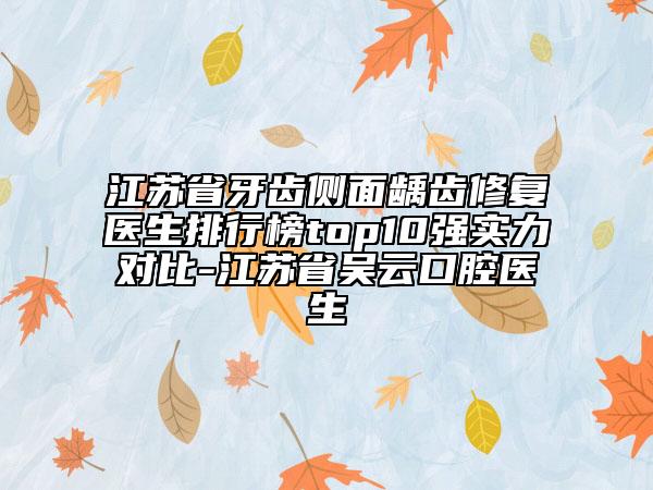 江蘇省牙齒側(cè)面齲齒修復(fù)醫(yī)生排行榜top10強(qiáng)實(shí)力對(duì)比-江蘇省吳云口腔醫(yī)生