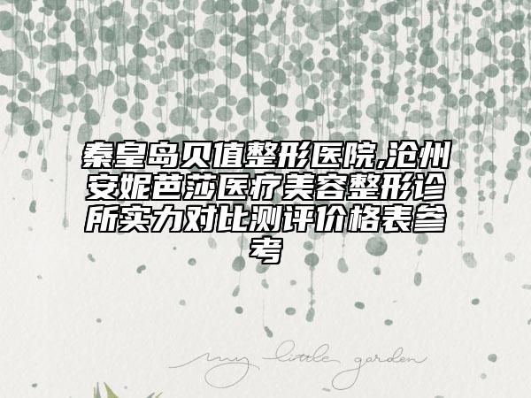 秦皇島貝值整形醫(yī)院,滄州安妮芭莎醫(yī)療美容整形診所實(shí)力對比測評(píng)價(jià)格表參考