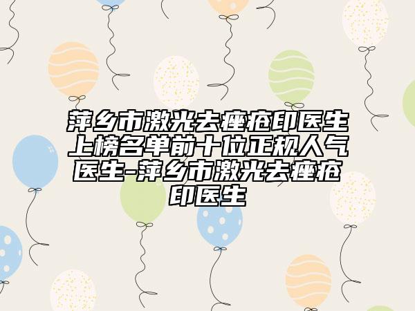 萍鄉(xiāng)市激光去痤瘡印醫(yī)生上榜名單前十位正規(guī)人氣醫(yī)生-萍鄉(xiāng)市激光去痤瘡印醫(yī)生