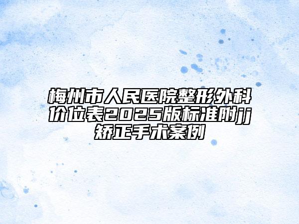 梅州市人民醫(yī)院整形外科價(jià)位表2025版標(biāo)準(zhǔn)附j(luò)j矯正手術(shù)案例