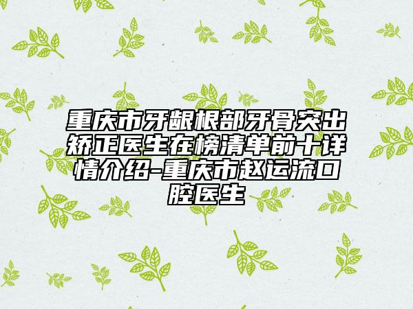 重慶市牙齦根部牙骨突出矯正醫(yī)生在榜清單前十詳情介紹-重慶市趙運(yùn)流口腔醫(yī)生