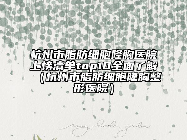 杭州市脂肪細胞隆胸醫(yī)院上榜清單top10全面了解（杭州市脂肪細胞隆胸整形醫(yī)院）