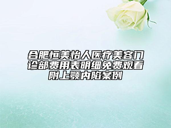 合肥恒美怡人醫(yī)療美容門診部費(fèi)用表明細(xì)免費(fèi)觀看附上顎內(nèi)陷案例