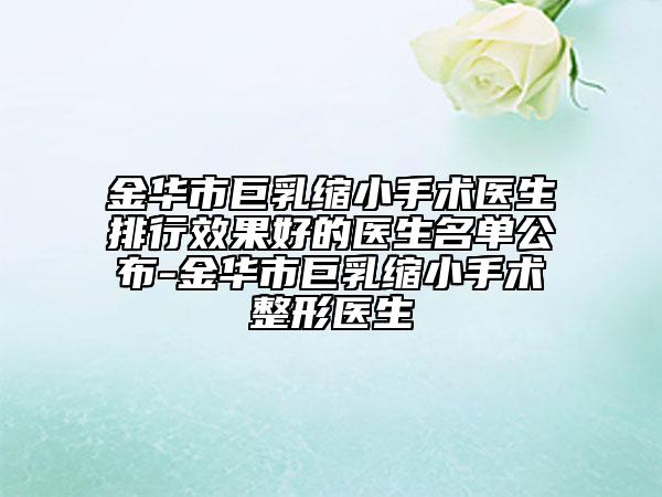 金華市巨乳縮小手術(shù)醫(yī)生排行效果好的醫(yī)生名單公布-金華市巨乳縮小手術(shù)整形醫(yī)生