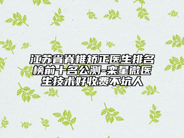 江蘇省脊椎矯正醫(yī)生排名榜前十名公測-欒星微醫(yī)生技術好收費不坑人