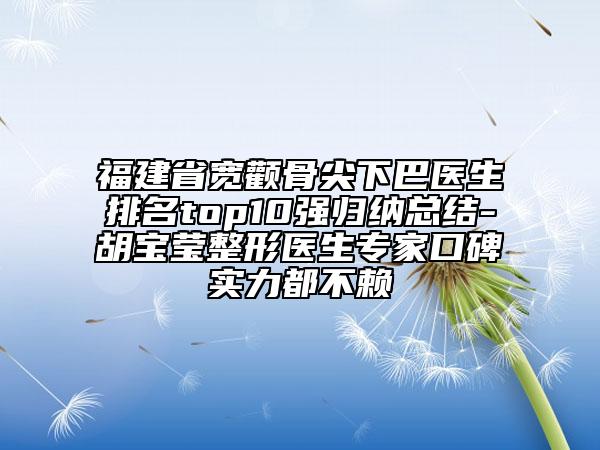 福建省寬顴骨尖下巴醫(yī)生排名top10強(qiáng)歸納總結(jié)-胡寶瑩整形醫(yī)生專家口碑實(shí)力都不賴
