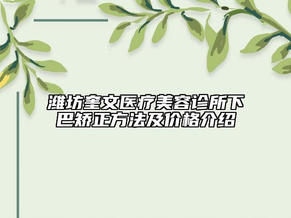 濰坊奎文醫(yī)療美容診所下巴矯正方法及價(jià)格介紹