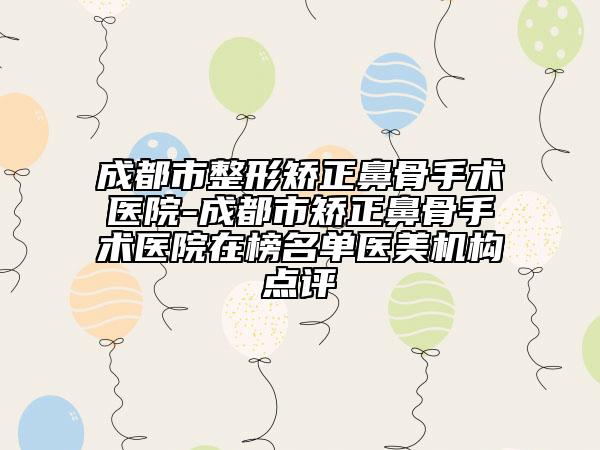 成都市整形矯正鼻骨手術(shù)醫(yī)院-成都市矯正鼻骨手術(shù)醫(yī)院在榜名單醫(yī)美機(jī)構(gòu)點(diǎn)評(píng)