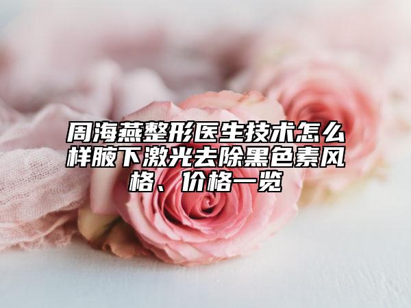 周海燕整形醫(yī)生技術(shù)怎么樣腋下激光去除黑色素風(fēng)格、價格一覽