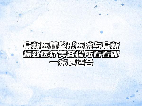 阜新醫(yī)林整形醫(yī)院與阜新標致醫(yī)療美容診所看看哪一家更適合