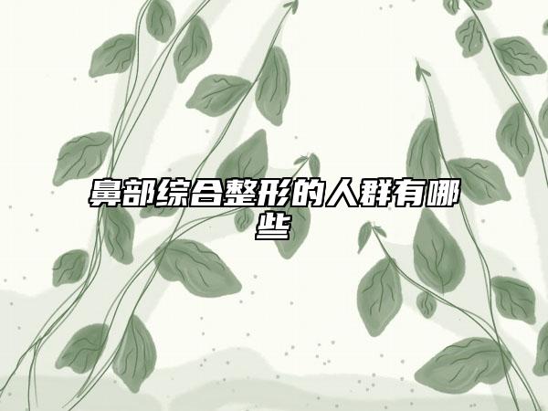 鼻部綜合整形的人群有哪些