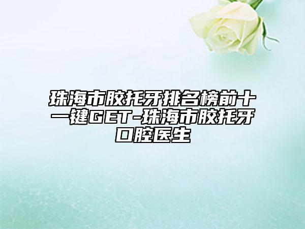 珠海市膠托牙排名榜前十一鍵GET-珠海市膠托牙口腔醫(yī)生