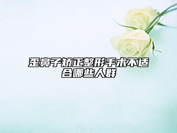 歪鼻子矯正整形手術(shù)不適合哪些人群