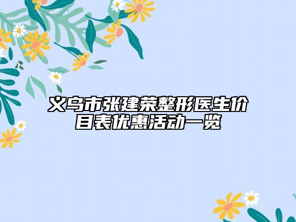 義烏市張建榮整形醫(yī)生價目表優(yōu)惠活動一覽