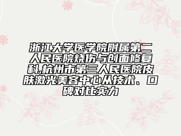 浙江大學(xué)醫(yī)學(xué)院附屬第二人民醫(yī)院燒傷與創(chuàng)面修復(fù)科,杭州市第三人民醫(yī)院皮膚激光美容中心從技術(shù)、口碑對比實力