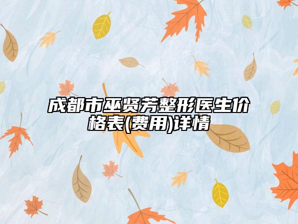成都市巫賢芳整形醫(yī)生價格表(費用)詳情
