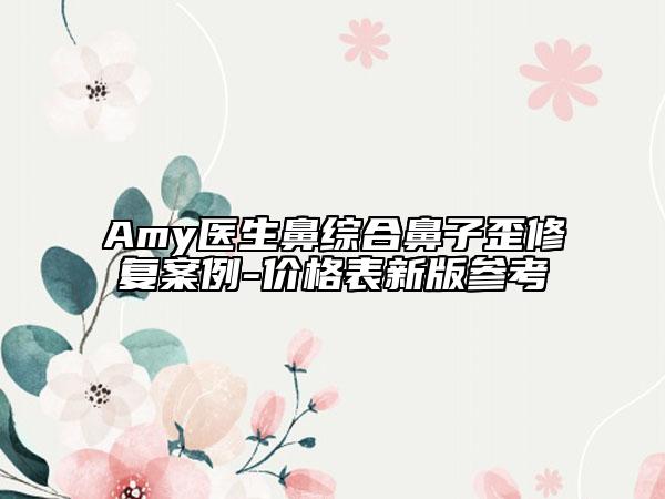 Amy醫(yī)生鼻綜合鼻子歪修復(fù)案例-價格表新版參考