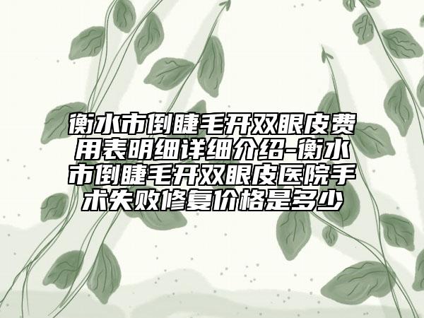 衡水市倒睫毛開雙眼皮費(fèi)用表明細(xì)詳細(xì)介紹-衡水市倒睫毛開雙眼皮醫(yī)院手術(shù)失敗修復(fù)價(jià)格是多少