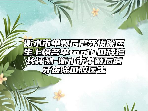 衡水市單顆后磨牙拔除醫(yī)生上榜名單top10口碑擅長(zhǎng)評(píng)測(cè)-衡水市單顆后磨牙拔除口腔醫(yī)生