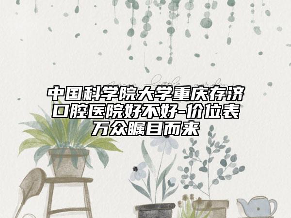 中國科學(xué)院大學(xué)重慶存濟(jì)口腔醫(yī)院好不好-價位表萬眾矚目而來
