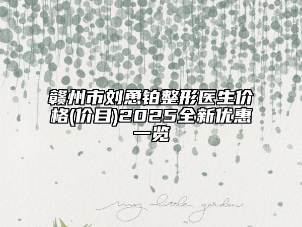 贛州市劉恿鉑整形醫(yī)生價格(價目)2025全新優(yōu)惠一覽