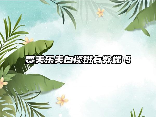 賈美樂美白淡斑有弊端嗎