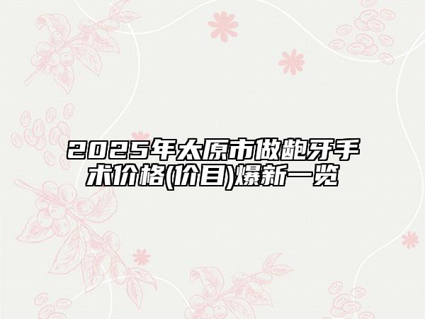 2025年太原市做齙牙手術價格(價目)爆新一覽