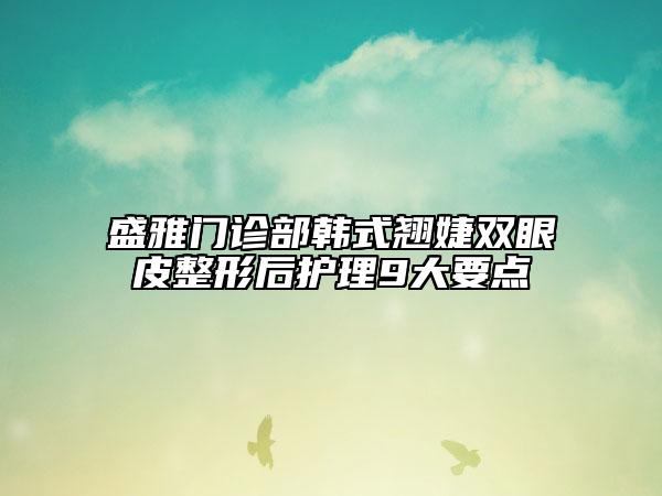 盛雅門診部韓式翹婕雙眼皮整形后護理9大要點