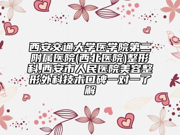 西安交通大學(xué)醫(yī)學(xué)院第二附屬醫(yī)院(西北醫(yī)院)整形科,西安市人民醫(yī)院美容整形外科技術(shù)口碑一對一了解