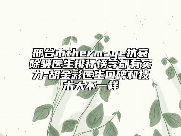 邢臺市thermage抗衰除皺醫(yī)生排行榜等都有實力-胡金彩醫(yī)生口碑和技術(shù)大不一樣