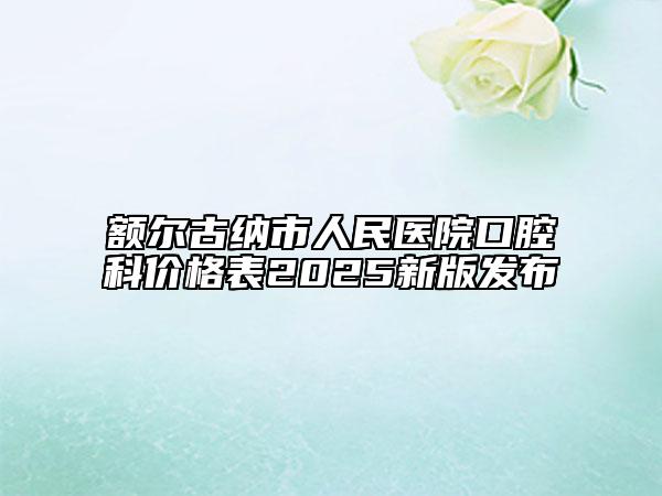 額爾古納市人民醫(yī)院口腔科價(jià)格表2025新版發(fā)布