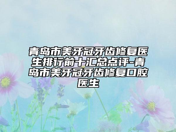 青島市美牙冠牙齒修復(fù)醫(yī)生排行前十匯總點評-青島市美牙冠牙齒修復(fù)口腔醫(yī)生
