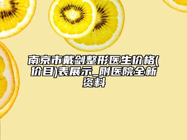 南京市戴劍整形醫(yī)生價(jià)格(價(jià)目)表展示_附醫(yī)院全新資料