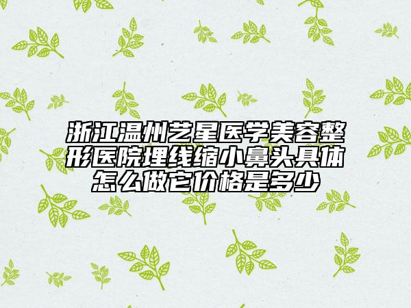 浙江溫州藝星醫(yī)學(xué)美容整形醫(yī)院埋線縮小鼻頭具體怎么做它價格是多少