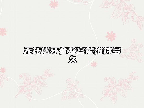 無托槽牙套整容能維持多久