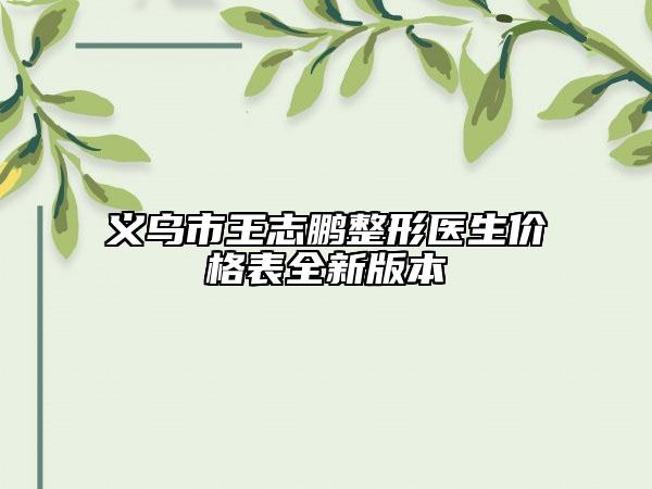 義烏市王志鵬整形醫(yī)生價(jià)格表全新版本