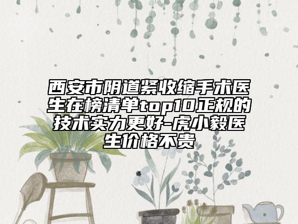 西安市陰道緊收縮手術(shù)醫(yī)生在榜清單top10正規(guī)的技術(shù)實(shí)力更好-虎小毅醫(yī)生價(jià)格不貴