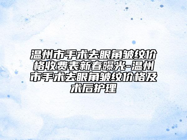 溫州市手術(shù)去眼角皺紋價格收費表新春曝光-溫州市手術(shù)去眼角皺紋價格及術(shù)后護(hù)理