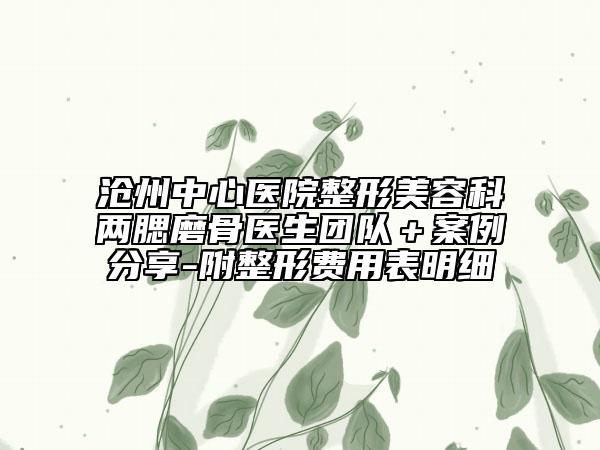 滄州中心醫(yī)院整形美容科兩腮磨骨醫(yī)生團(tuán)隊(duì)＋案例分享-附整形費(fèi)用表明細(xì)