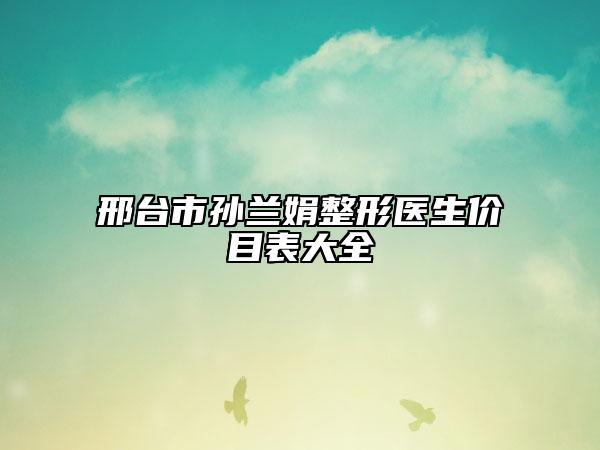 邢臺市孫蘭娟整形醫(yī)生價目表大全