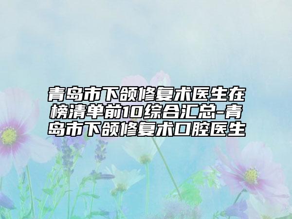 青島市下頜修復術醫(yī)生在榜清單前10綜合匯總-青島市下頜修復術口腔醫(yī)生