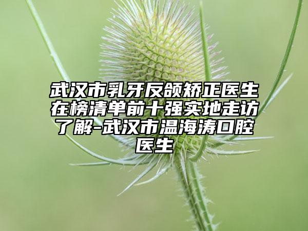 武漢市乳牙反頜矯正醫(yī)生在榜清單前十強(qiáng)實地走訪了解-武漢市溫海濤口腔醫(yī)生